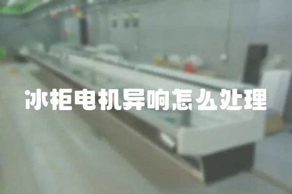 冰柜電機異響怎么處理