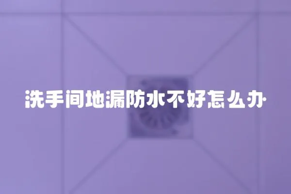 洗手間地漏防水不好怎么辦