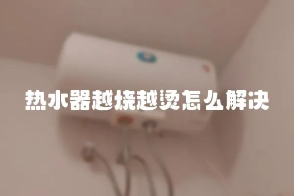 熱水器越燒越燙怎么解決