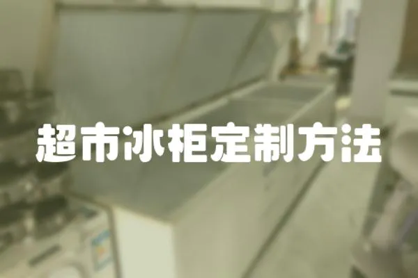 超市冰柜定制方法