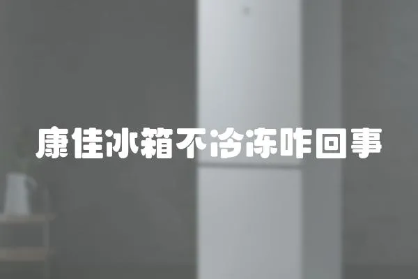 康佳冰箱不冷凍咋回事