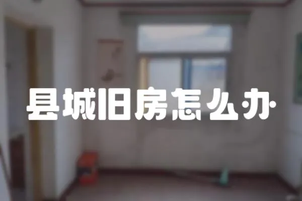 縣城舊房怎么辦
