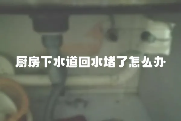廚房下水道回水堵了怎么辦