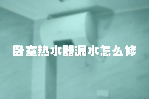 臥室熱水器漏水怎么修