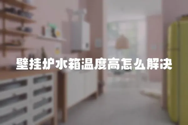 壁掛爐水箱溫度高怎么解決