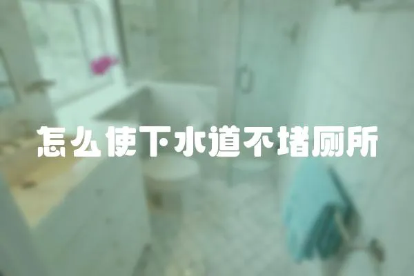 怎么使下水道不堵廁所