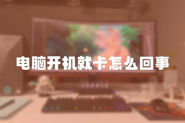 電腦開機就卡怎么回事