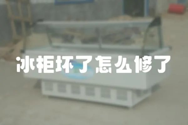 冰柜壞了怎么修了