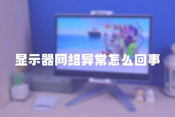顯示器網(wǎng)絡異常怎么回事