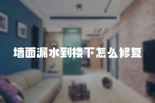 墻面漏水到樓下怎么修復