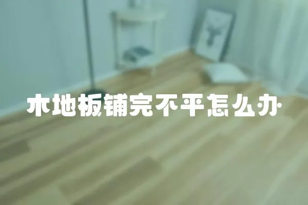木地板鋪完不平怎么辦