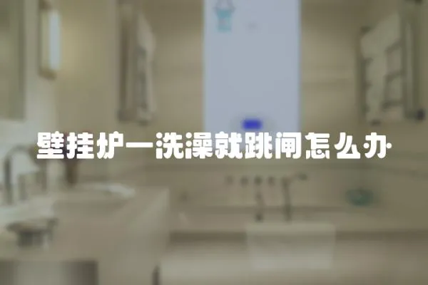 壁掛爐一洗澡就跳閘怎么辦