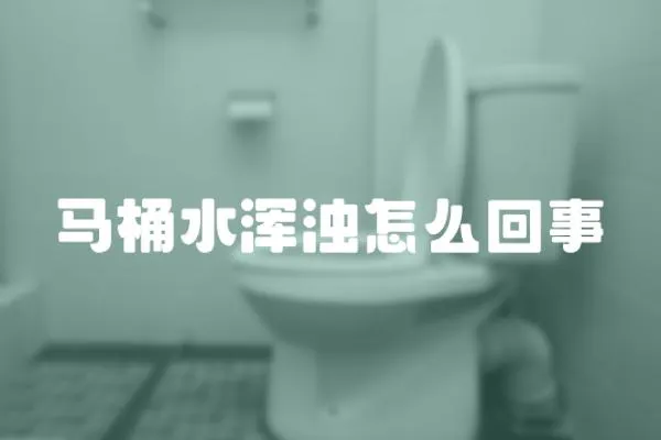 馬桶水渾濁怎么回事