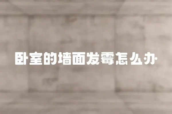 臥室的墻面發(fā)霉怎么辦