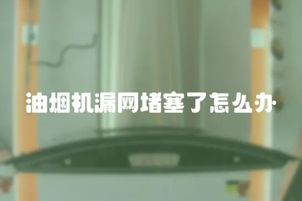 油烟机漏网堵塞了怎么办