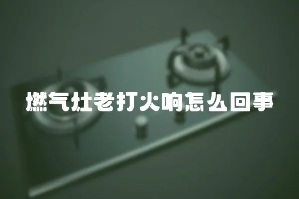 燃氣灶老打火響怎么回事