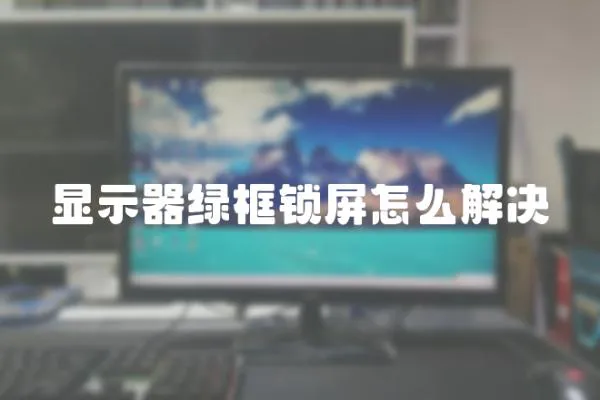 顯示器綠框鎖屏怎么解決