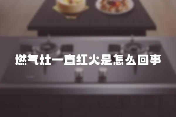 燃氣灶一直紅火是怎么回事
