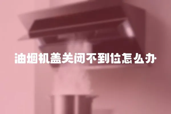 油煙機蓋關閉不到位怎么辦