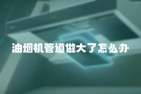 油煙機管道做大了怎么辦