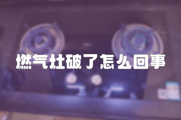燃氣灶破了怎么回事