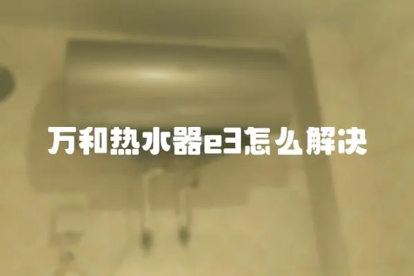 萬和熱水器e3怎么解決