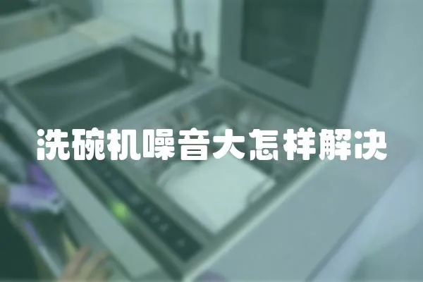洗碗機噪音大怎樣解決