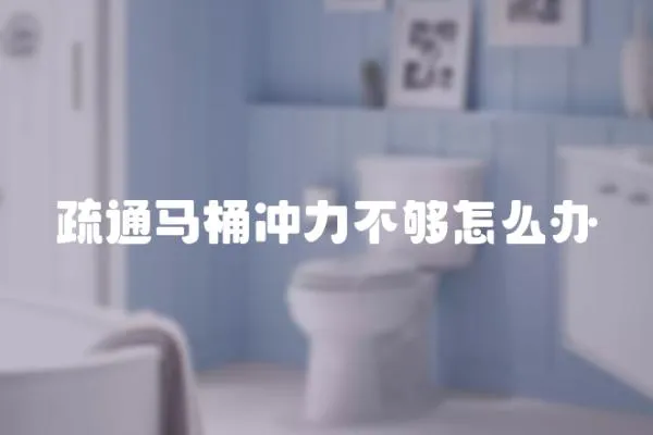 疏通馬桶沖力不夠怎么辦
