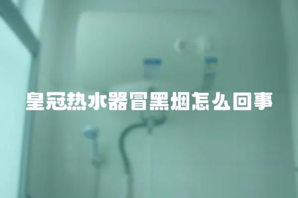 皇冠热水器冒黑烟怎么回事