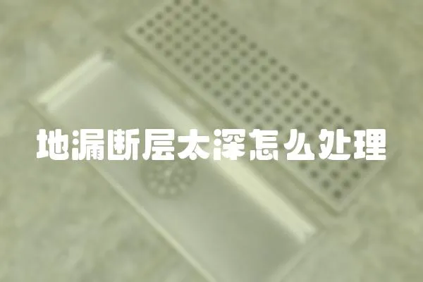 地漏斷層太深怎么處理