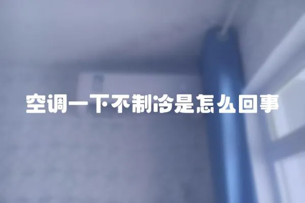 空調一下不制冷是怎么回事
