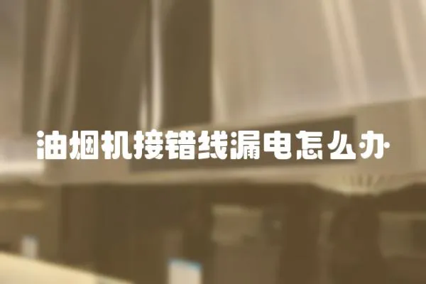 油煙機(jī)接錯線漏電怎么辦