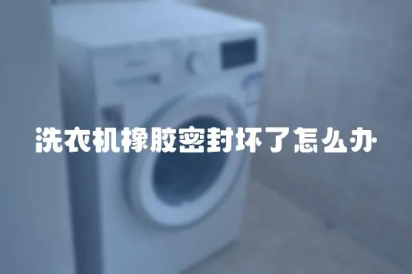 洗衣機橡膠密封壞了怎么辦