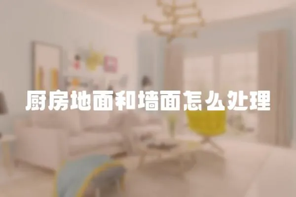 廚房地面和墻面怎么處理