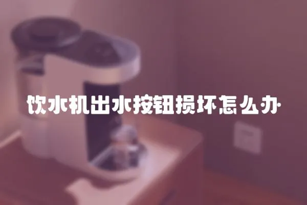 饮水机出水按钮损坏怎么办