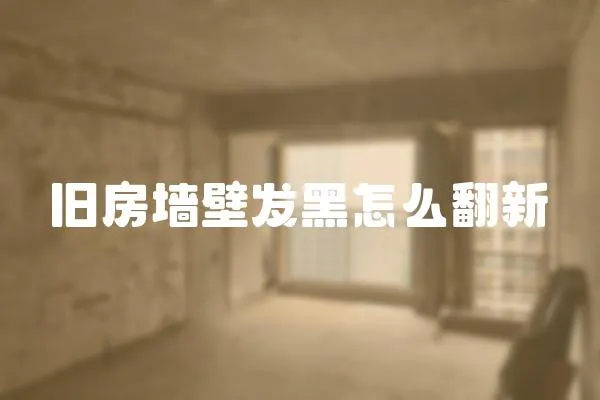 舊房墻壁發(fā)黑怎么翻新