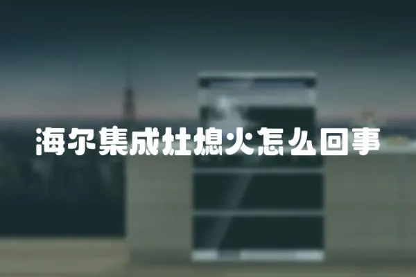 海爾集成灶熄火怎么回事
