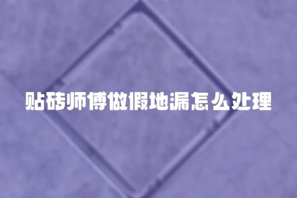 貼磚師傅做假地漏怎么處理