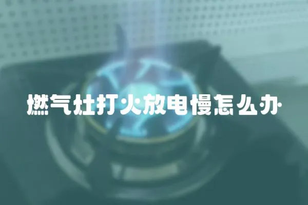 燃氣灶打火放電慢怎么辦