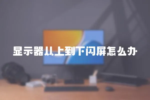 顯示器從上到下閃屏怎么辦