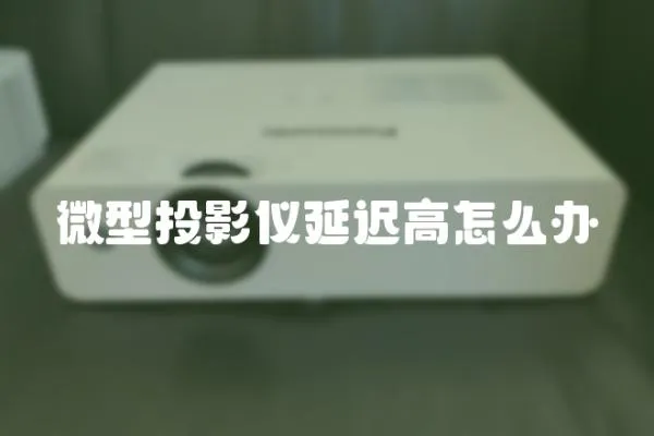 微型投影儀延遲高怎么辦