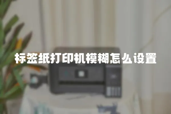 標簽紙打印機模糊怎么設置