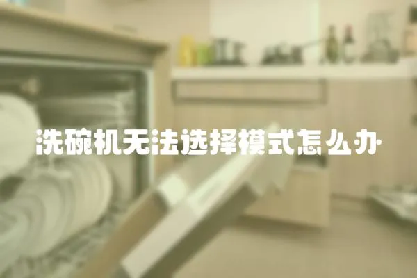 洗碗機(jī)無法選擇模式怎么辦