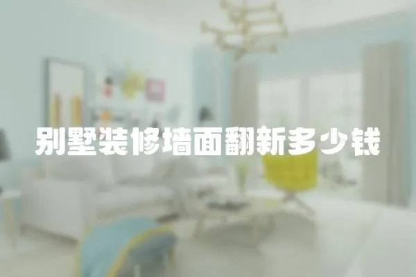 別墅裝修墻面翻新多少錢