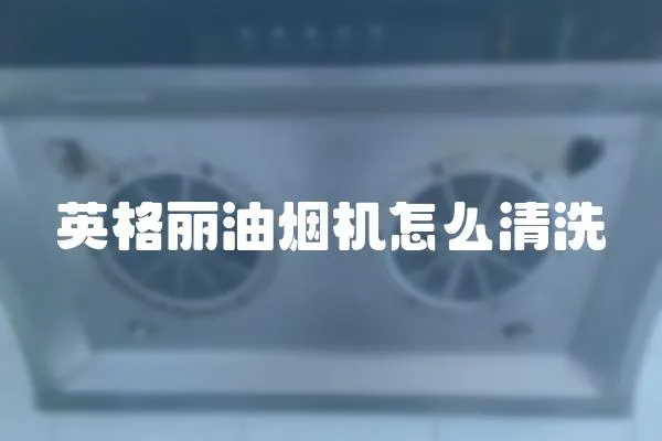 英格麗油煙機怎么清洗