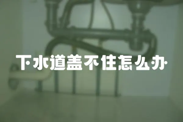下水道蓋不住怎么辦
