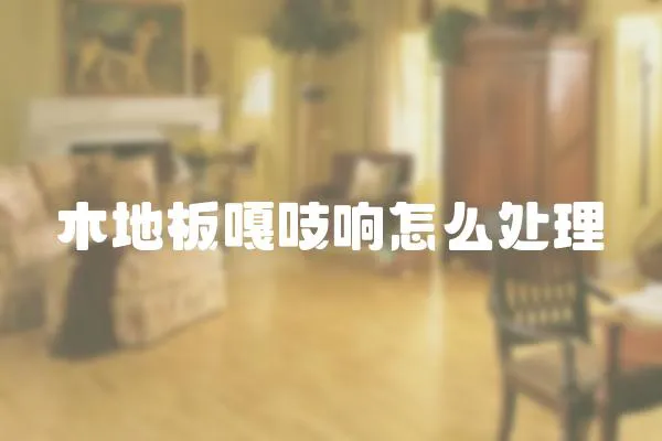 木地板嘎吱響怎么處理