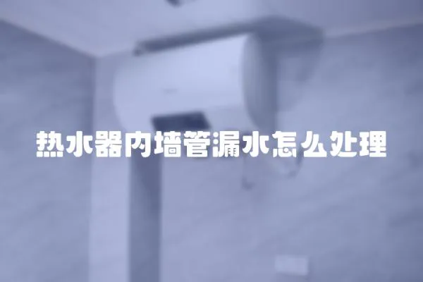 熱水器內(nèi)墻管漏水怎么處理