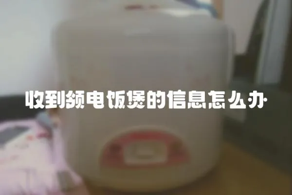 收到領電飯煲的信息怎么辦