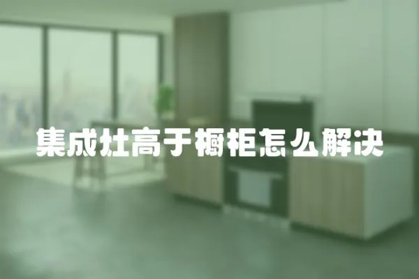 集成灶高于櫥柜怎么解決